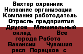 Вахтер-охранник › Название организации ­ Компания-работодатель › Отрасль предприятия ­ Другое › Минимальный оклад ­ 18 000 - Все города Работа » Вакансии   . Чувашия респ.,Порецкое. с.